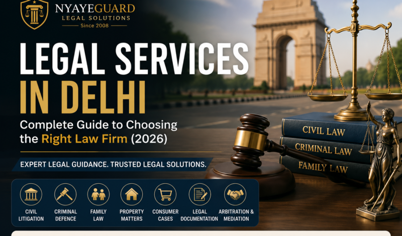 Legal Services in Delhi – Complete Guide to Choosing the Right Law Firm by NyayeGuard